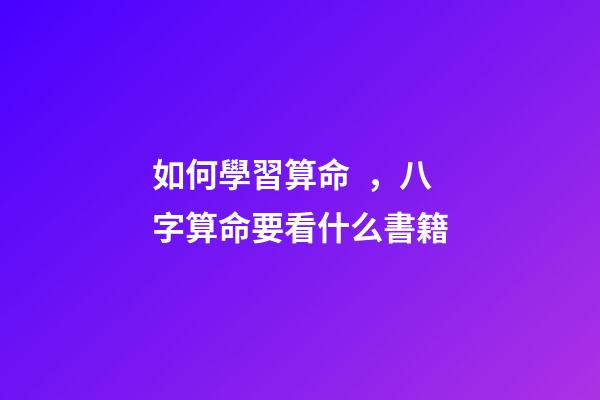 如何學習算命，八字算命要看什么書籍